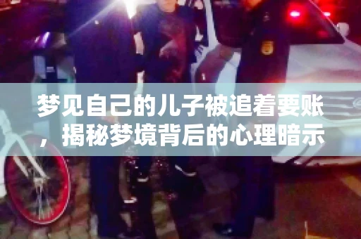 梦见自己的儿子被追着要账，揭秘梦境背后的心理暗示