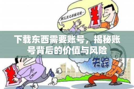 下载东西需要账号，揭秘账号背后的价值与风险