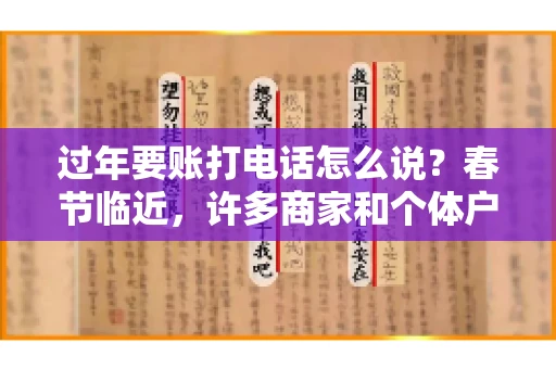 过年要账打电话怎么说？春节临近，许多商家和个体户开始忙碌地整理账目，准备向客户要账。打电话要账是常见的一种方式，但如何开口，如何措辞，往往让人头疼。本文将为您提供一些建议，帮助您在春节期间顺利要账
