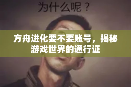 方舟进化要不要账号，揭秘游戏世界的通行证