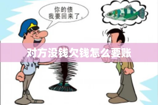对方没钱欠钱怎么要账 对方没钱欠钱怎么要账