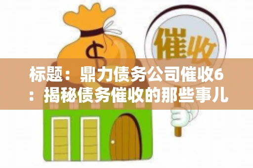 标题：鼎力债务公司催收6：揭秘债务催收的那些事儿