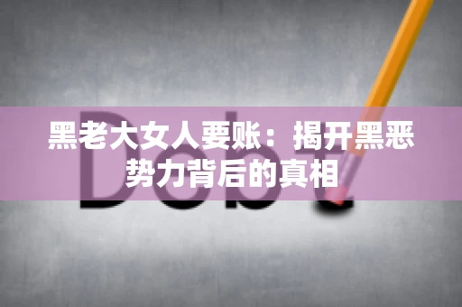黑老大女人要账：揭开黑恶势力背后的真相