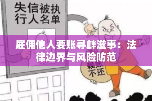 雇佣他人要账寻衅滋事:法律边界与风险防范 雇佣他人要账寻衅滋事:法律边界与风险防范