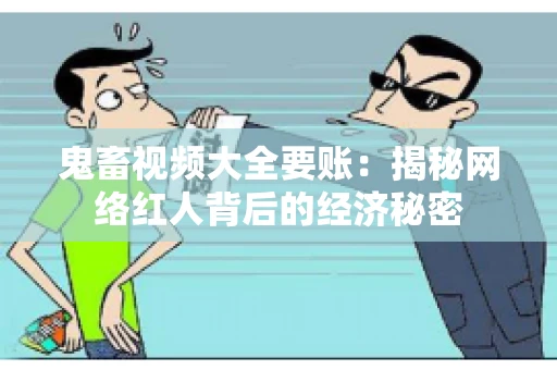 鬼畜视频大全要账：揭秘网络红人背后的经济秘密