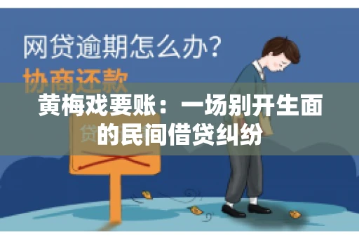 黄梅戏要账:一场别开生面的民间借贷纠纷 黄梅戏要账:一场别开生面的民间借贷纠纷