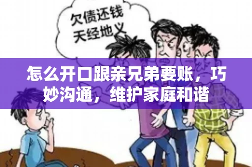 怎么开口跟亲兄弟要账,巧妙沟通,维护家庭和谐 怎么开口跟亲兄弟要账,巧妙沟通,维护家庭和谐