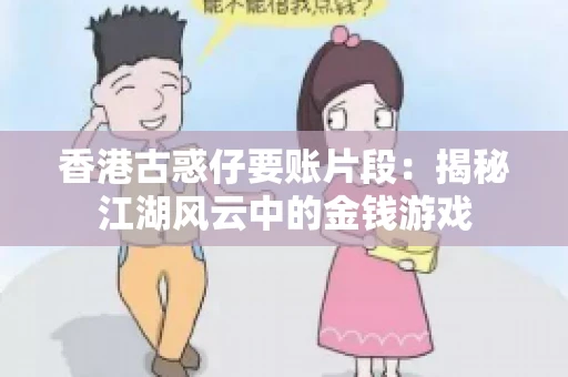 香港古惑仔要账片段：揭秘江湖风云中的金钱游戏