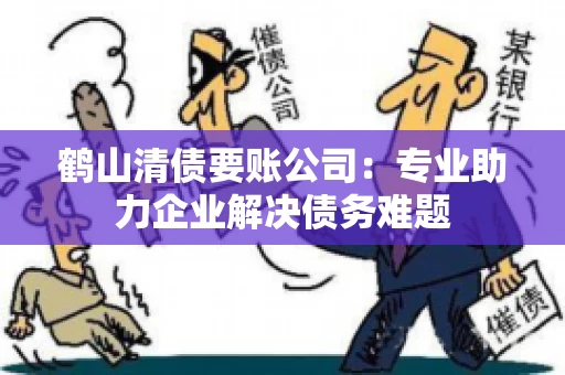 鹤山清债要账公司：专业助力企业解决债务难题