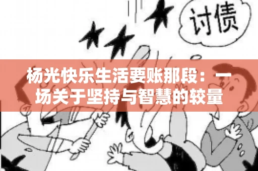 杨光快乐生活要账那段：一场关于坚持与智慧的较量