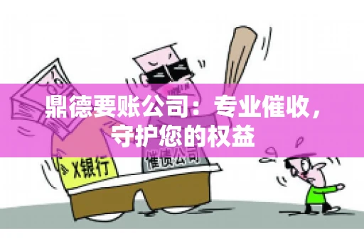 鼎德要账公司：专业催收，守护您的权益