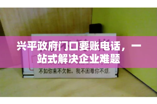 兴平政府门口要账电话,一站式解决企业难题 兴平政府门口要账电话,一站式解决企业难题