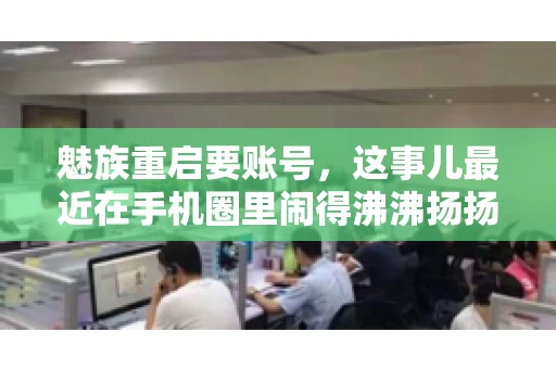 魅族重启要账号，这事儿最近在手机圈里闹得沸沸扬扬。不少魅友在重启手机时，突然发现需要输入账号信息，这可把人给弄蒙了。今天，我就来跟大家聊聊这个话题，看看魅族重启要账号背后到底隐藏着什么。
