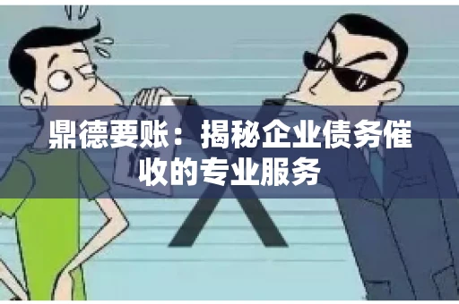 鼎德要账：揭秘企业债务催收的专业服务