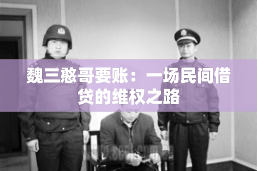 魏三憨哥要账：一场民间借贷的维权之路