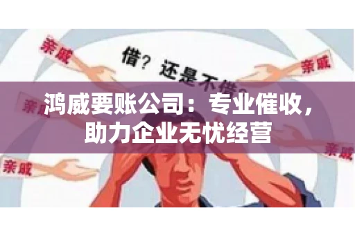 鸿威要账公司：专业催收，助力企业无忧经营