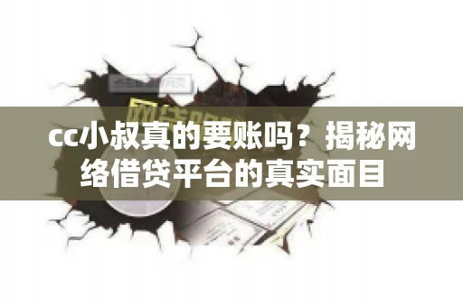 cc小叔真的要账吗?揭秘网络借贷平台的真实面目 cc小叔真的要账吗?揭秘网络借贷平台的真实面目