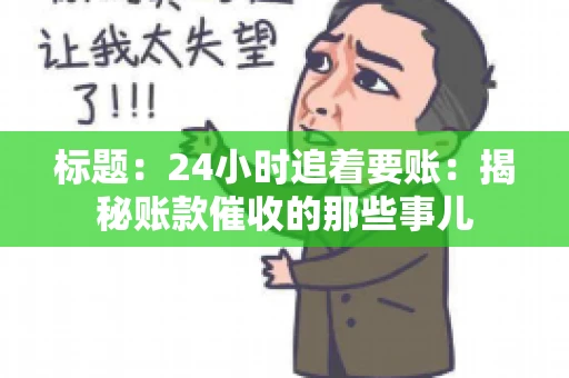 标题:24小时追着要账:揭秘账款催收的那些事儿 标题:24小时追着要账:揭秘账款催收的那些事儿