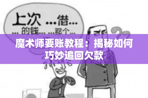 魔术师要账教程:揭秘如何巧妙追回欠款 魔术师要账教程:揭秘如何巧妙追回欠款
