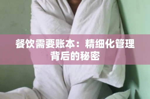 餐饮需要账本：精细化管理背后的秘密