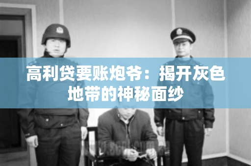 高利贷要账炮爷：揭开灰色地带的神秘面纱