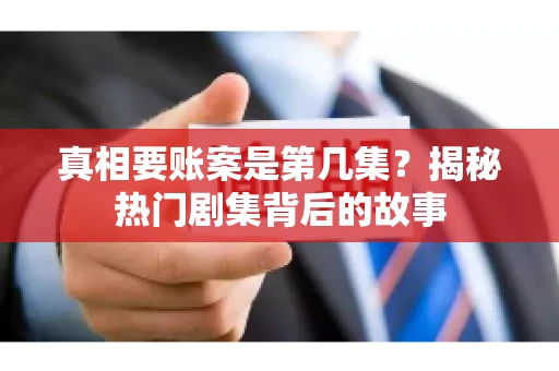 真相要账案是第几集？揭秘热门剧集背后的故事