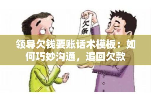 领导欠钱要账话术模板：如何巧妙沟通，追回欠款