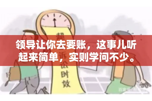 领导让你去要账，这事儿听起来简单，实则学问不少。我有个朋友，叫小王，最近就碰上了这样的难题。今天，咱们就聊聊这个话题，看看在职场中，面对领导交代的要账任务，我们应该怎么应对。