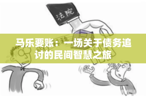 马乐要账：一场关于债务追讨的民间智慧之旅
