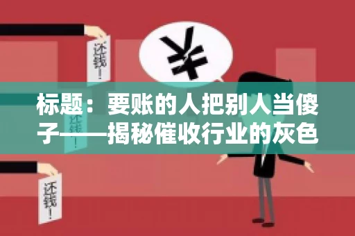 标题：要账的人把别人当傻子——揭秘催收行业的灰色地带