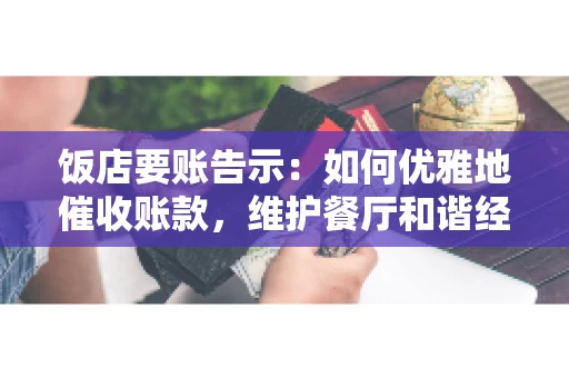 饭店要账告示：如何优雅地催收账款，维护餐厅和谐经营