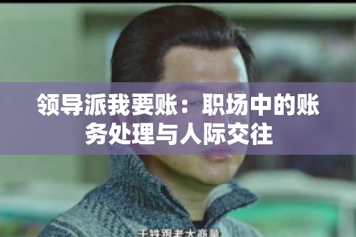 领导派我要账：职场中的账务处理与人际交往
