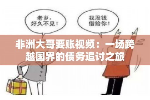 非洲大哥要账视频：一场跨越国界的债务追讨之旅