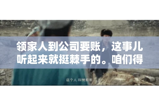 领家人到公司要账，这事儿听起来就挺棘手的。咱们得聊聊这其中的门道，毕竟，这涉及到家庭、法律和人情世故。话说回来，谁家没个难处呢？今天，咱们就聊聊这个话题，希望能给那些正为此头疼的朋友们提供点帮助。