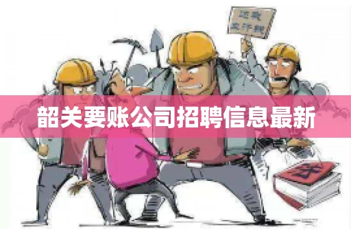 韶关要账公司招聘信息最新