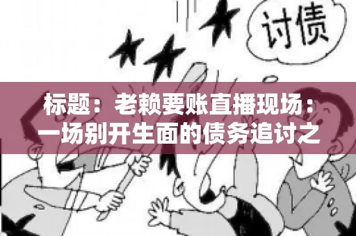 标题：老赖要账直播现场：一场别开生面的债务追讨之旅