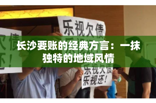长沙要账的经典方言：一抹独特的地域风情