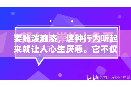 要账泼油漆,这种行为听起来就让人心生厌恶。它不仅侵犯了他人财产权,还可能触犯法律。那么,这种行为究竟是什么性质?今天,我们就来聊聊这个话题。 要账泼油漆,这种行为听起来就让人心生厌恶。它不仅侵犯了他人财产权,还可能触犯法律。那么,这种行为究竟是什么性质?今天,我们就来聊聊这个话题。