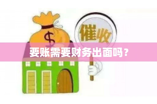 要账需要财务出面吗？