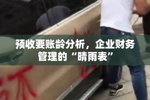 预收要账龄分析，企业财务管理的“晴雨表”