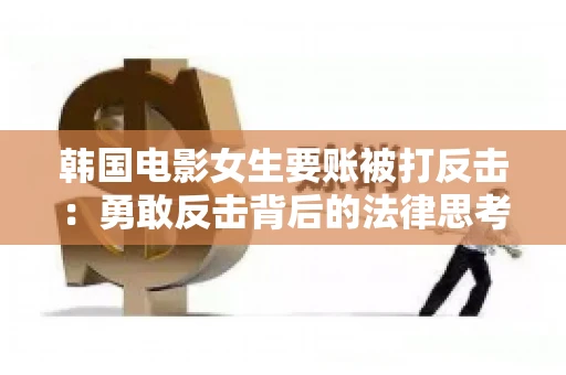 韩国电影女生要账被打反击:勇敢反击背后的法律思考 韩国电影女生要账被打反击:勇敢反击背后的法律思考