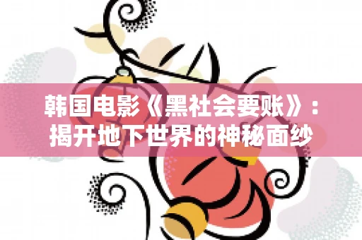 韩国电影《黑社会要账》:揭开地下世界的神秘面纱 韩国电影《黑社会要账》:揭开地下世界的神秘面纱
