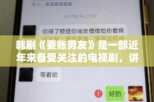 韩剧《要账男友》是一部近年来备受关注的电视剧，讲述了女主角在经历了一系列曲折的故事后，与男主角之间发生的浪漫爱情故事。这部剧不仅剧情引人入胜，还引发了许多观众对于“要账男友”这一角色的讨论。今天，我们就来聊聊这个话题。