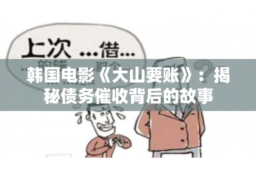 韩国电影《大山要账》：揭秘债务催收背后的故事