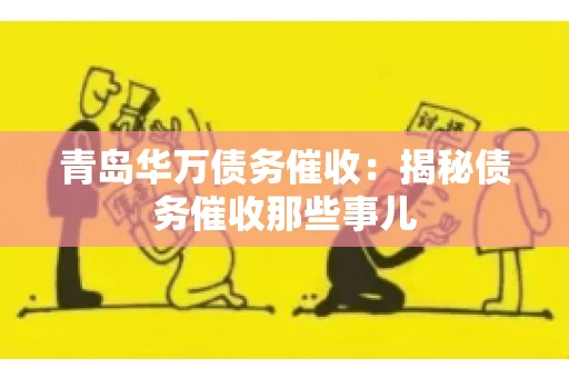 青岛华万债务催收：揭秘债务催收那些事儿