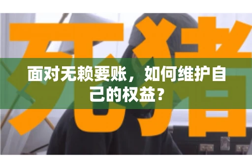 面对无赖要账，如何维护自己的权益？