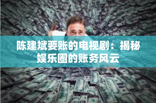 陈建斌要账的电视剧：揭秘娱乐圈的账务风云