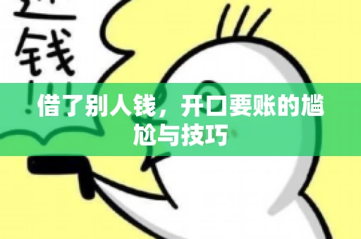 借了别人钱,开口要账的尴尬与技巧 借了别人钱,开口要账的尴尬与技巧