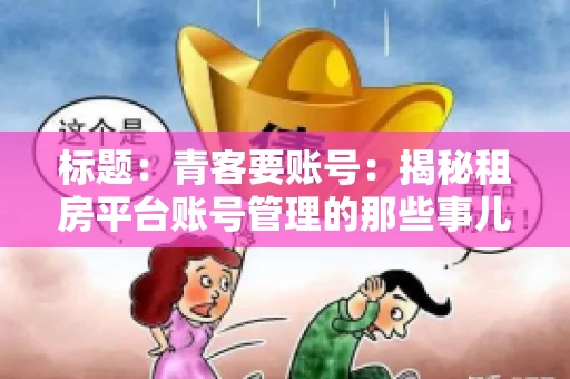 标题：青客要账号：揭秘租房平台账号管理的那些事儿
