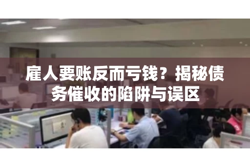 雇人要账反而亏钱？揭秘债务催收的陷阱与误区